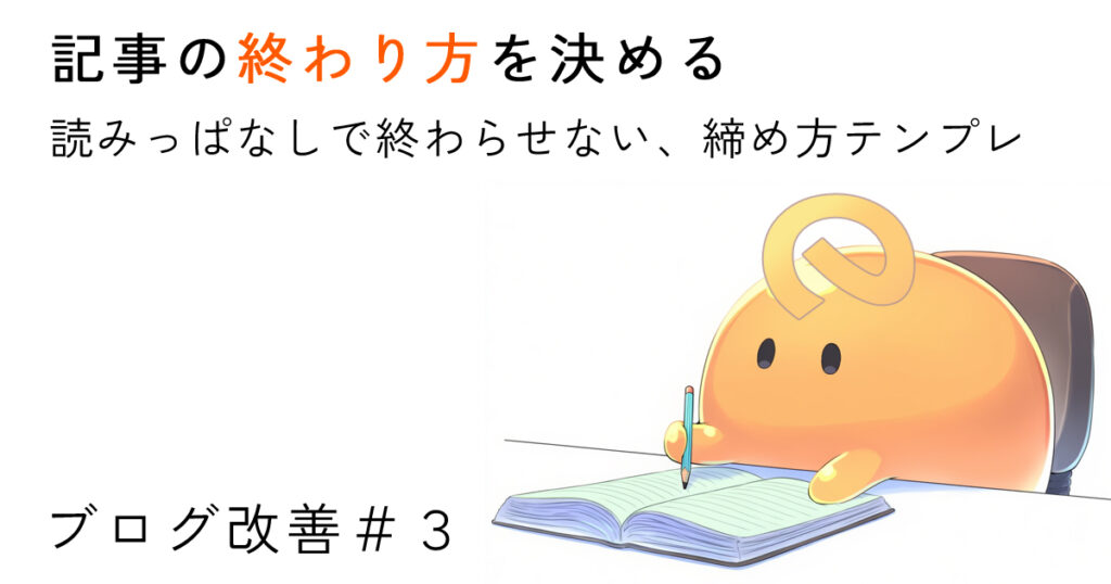 記事の終わり方を決める|読みっぱなしで終わらせないしめ方テンプレ【ブログ改善#3】